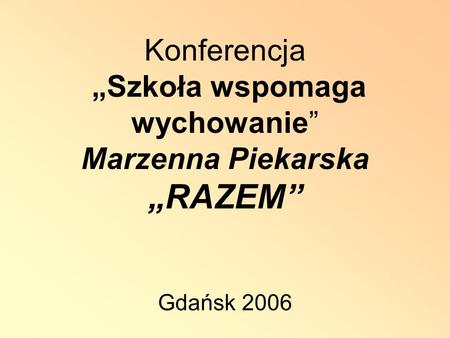 Konferencja Szkoła wspomaga wychowanie Marzenna Piekarska RAZEM Gdańsk 2006.
