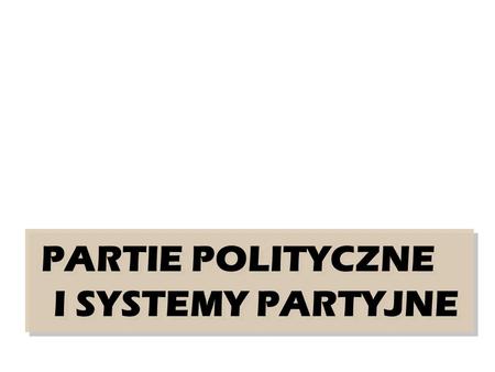 PARTIE POLITYCZNE I SYSTEMY PARTYJNE.