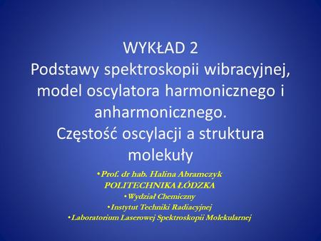 WYKŁAD 2 Podstawy spektroskopii wibracyjnej, model oscylatora harmonicznego i anharmonicznego. Częstość oscylacji a struktura molekuły Prof. dr hab. Halina.