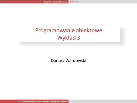 Programowanie obiektowe Wykład 3 dr Dariusz Wardowski, Katedra Analizy Nieliniowej, WMiI UŁ 1/21 Dariusz Wardowski.