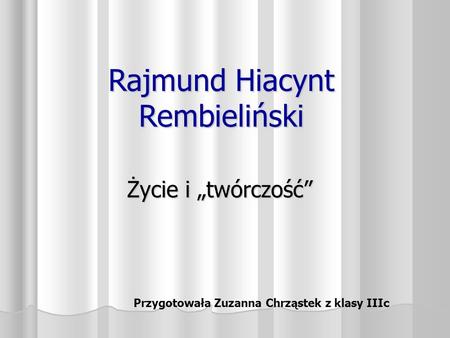 Rajmund Hiacynt Rembieliński Życie i twórczość Przygotowała Zuzanna Chrząstek z klasy IIIc.