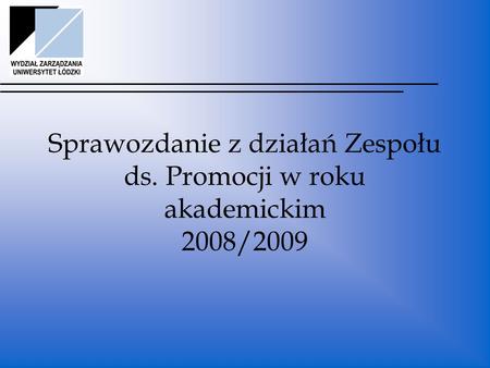 Sprawozdanie z działań Zespołu ds. Promocji w roku akademickim 2008/2009.