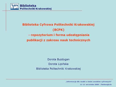 Biblioteka Politechniki Krakowskiej Informacja dla nauki a świat zasobów cyfrowych 11-13 września 2008 | Świnoujście Biblioteka Cyfrowa Politechniki Krakowskiej.