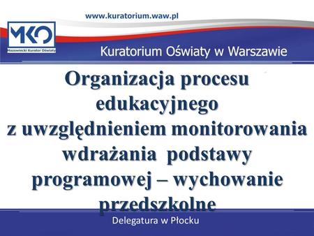 Organizacja procesu edukacyjnego z uwzględnieniem monitorowania wdrażania podstawy programowej – wychowanie przedszkolne Delegatura w Płocku.