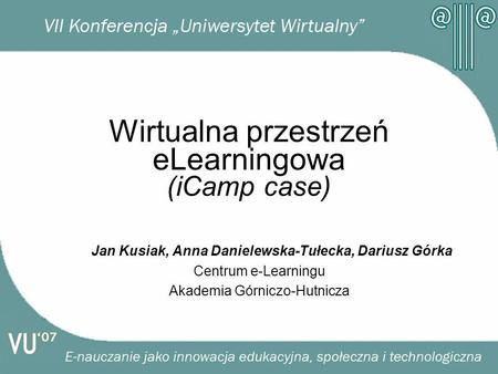Wirtualna przestrzeń eLearningowa (iCamp case) Jan Kusiak, Anna Danielewska-Tułecka, Dariusz Górka Centrum e-Learningu Akademia Górniczo-Hutnicza.