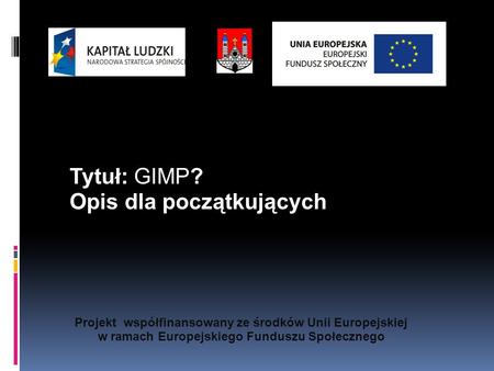 Projekt współfinansowany ze środków Unii Europejskiej w ramach Europejskiego Funduszu Społecznego Tytuł: GIMP? Opis dla początkujących.