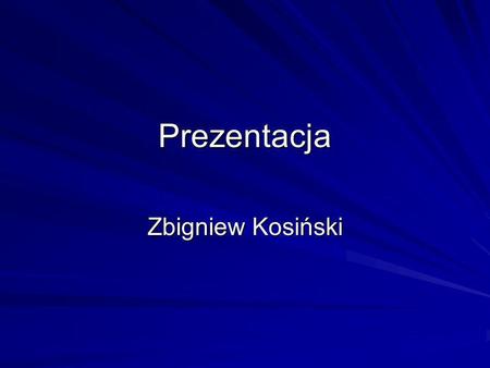 Prezentacja Zbigniew Kosiński.