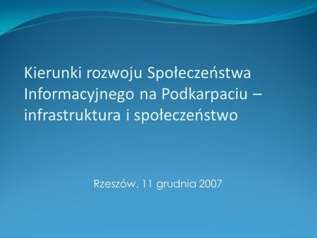 Kierunki rozwoju Społeczeństwa Informacyjnego na Podkarpaciu – infrastruktura i społeczeństwo Rzeszów, 11 grudnia 2007.