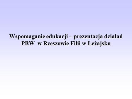 Wspomaganie edukacji – prezentacja działań PBW w Rzeszowie Filii w Leżajsku.