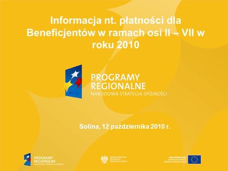 Informacja nt. płatności dla Beneficjentów w ramach osi II – VII w roku 2010 Solina, 12 października 2010 r.