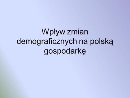 Wpływ zmian demograficznych na polską gospodarkę.