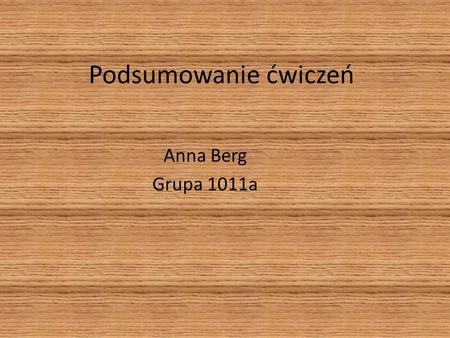 Podsumowanie ćwiczeń Anna Berg Grupa 1011a. Ćwiczenie 1 Nazywam sie Anna Berg, urodziłam sie 30 lipca 1990 roku w Krakowie. Mam o 2 lata młodszego brata.