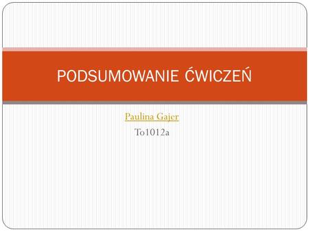 Paulina Gajer To1012a PODSUMOWANIE ĆWICZEŃ. Ćwiczenie 1 Nazywam sie Paulina Gajer.Mieszkam w krakowie mam 20 lat.Urodzilam sie w Krakowie.Moimi rodzicami.