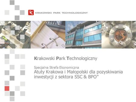Krakowski Park Technologiczny Specjalna Strefa Ekonomiczna Atuty Krakowa i Małopolski dla pozyskiwania inwestycji z sektora SSC & BPO”