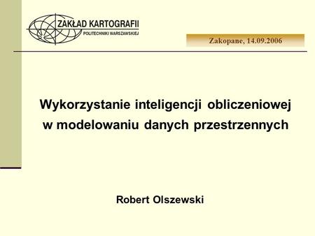 Zakopane, 14.09.2006 Wykorzystanie inteligencji obliczeniowej w modelowaniu danych przestrzennych Robert Olszewski.