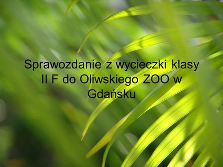 Sprawozdanie z wycieczki klasy II F do Oliwskiego ZOO w Gdańsku