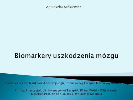 Agnieszka Miśkiewicz Biomarkery uszkodzenia mózgu Studenckie Koło Naukowe Anestezjologii, Intensywnej Terapii i Medycyny Ratunkowej Klinika Anestezjologii.
