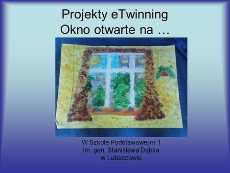 Projekty eTwinning Okno otwarte na … W Szkole Podstawowej nr 1 im. gen. Stanisława Dąbka w Lubaczowie.