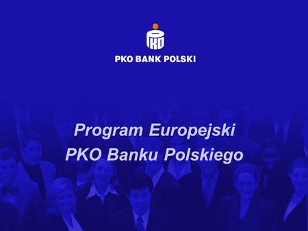 Program Europejski PKO Banku Polskiego. PROGRAM EUROPEJSKI PKO BP Program Europejski PKO BP SA - to stworzona z myślą o klientach PKO BP, potencjalnych.
