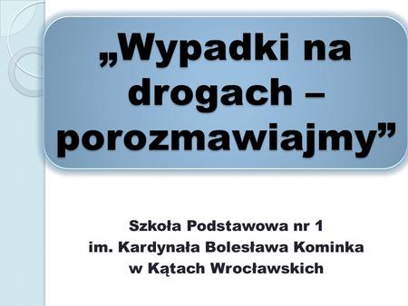 Wypadki na drogach – porozmawiajmy Szkoła Podstawowa nr 1 im. Kardynała Bolesława Kominka w Kątach Wrocławskich.