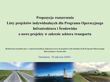 Propozycja rozszerzenia Listy projektów indywidualnych dla Programu Operacyjnego Infrastruktura i Środowisko o nowe projekty w zakresie sektora transportu.