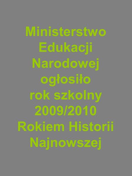 Ministerstwo Edukacji Narodowej ogłosiło rok szkolny 2009/2010 Rokiem Historii Najnowszej.