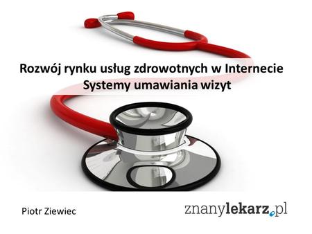 Rozwój rynku usług zdrowotnych w Internecie Systemy umawiania wizyt Piotr Ziewiec.