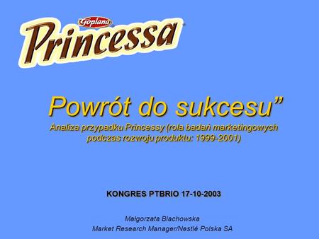 Powrót do sukcesu Analiza przypadku Princessy (rola badań marketingowych podczas rozwoju produktu: 1999-2001) Powrót do sukcesu Analiza przypadku Princessy.