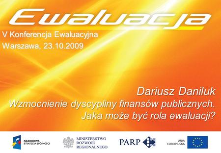 V Konferencja Ewaluacyjna Warszawa, 23.10.2009 Dariusz Daniluk Wzmocnienie dyscypliny finansów publicznych. Jaka może być rola ewaluacji?