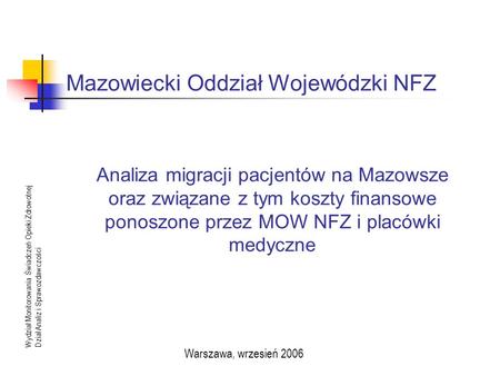 Mazowiecki Oddział Wojewódzki NFZ Wydział Monitorowania Świadczeń Opieki ZdrowotnejDział Analiz i Sprawozdawczości Warszawa, wrzesień 2006 Analiza migracji.