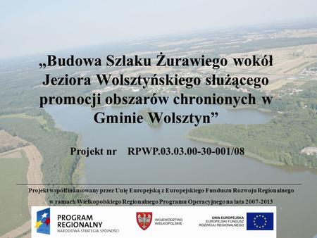 „Budowa Szlaku Żurawiego wokół Jeziora Wolsztyńskiego służącego promocji obszarów chronionych w Gminie Wolsztyn” Projekt nr RPWP.03.03.00-30-001/08.