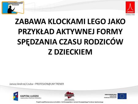 ZABAWA KLOCKAMI LEGO JAKO PRZYKŁAD AKTYWNEJ FORMY SPĘDZANIA CZASU RODZICÓW Z DZIECKIEM Janusz Andrzej Czuba – PROFESJON@LNY TRENER.