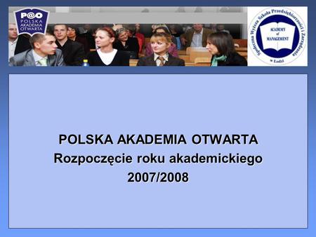 POLSKA AKADEMIA OTWARTA Rozpoczęcie roku akademickiego 2007/2008.