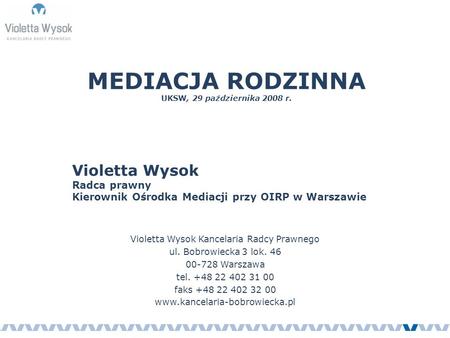 MEDIACJA RODZINNA UKSW, 29 października 2008 r. Violetta Wysok Radca prawny Kierownik Ośrodka Mediacji przy OIRP w Warszawie Violetta Wysok Kancelaria.