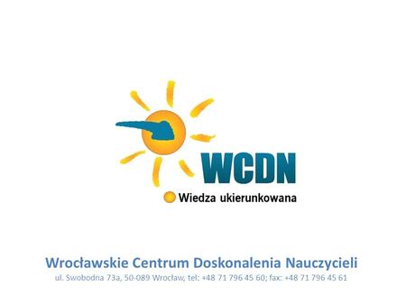 Wrocławskie Centrum Doskonalenia Nauczycieli ul. Swobodna 73a, 50-089 Wrocław, tel: +48 71 796 45 60; fax: +48 71 796 45 61.