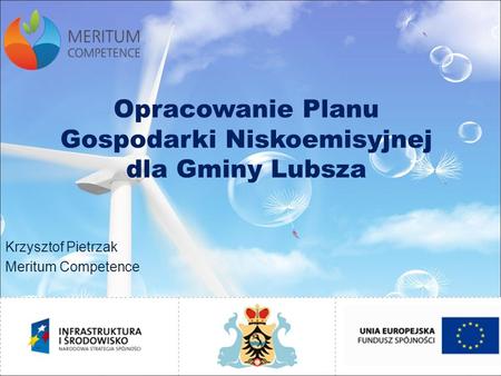 Opracowanie Planu Gospodarki Niskoemisyjnej dla Gminy Lubsza Krzysztof Pietrzak Meritum Competence.