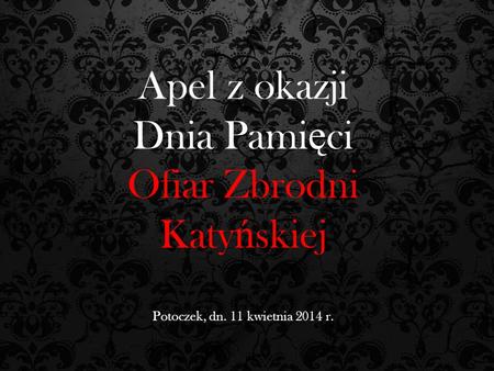 Apel z okazji Dnia Pami ę ci Ofiar Zbrodni Katy ń skiej Potoczek, dn. 11 kwietnia 2014 r.