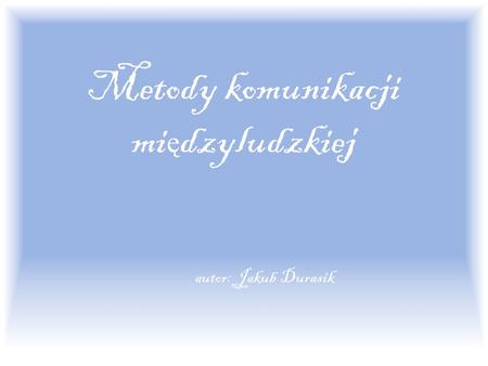 Metody komunikacji mi ę dzyludzkiej autor: Jakub Durasik.