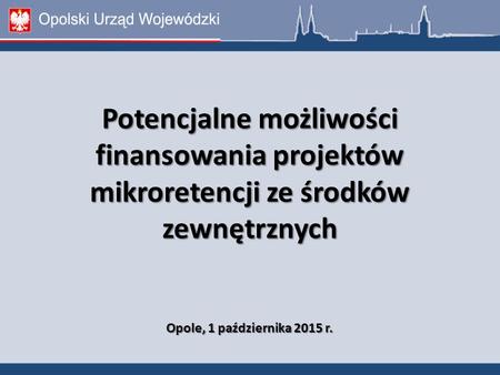 Potencjalne możliwości finansowania projektów mikroretencji ze środków zewnętrznych Opole, 1 października 2015 r.