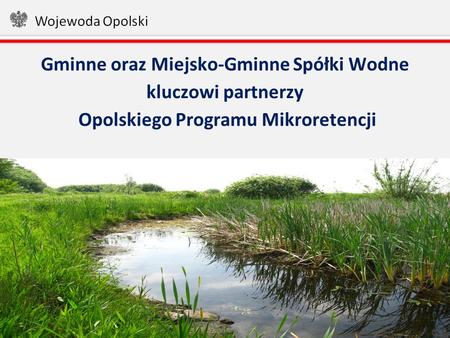 1 Gminne oraz Miejsko-Gminne Spółki Wodne kluczowi partnerzy Opolskiego Programu Mikroretencji.