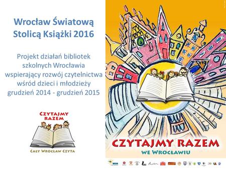 Wrocław Światową Stolicą Książki 2016 Projekt działań bibliotek szkolnych Wrocławia wspierający rozwój czytelnictwa wśród dzieci i młodzieży grudzień.