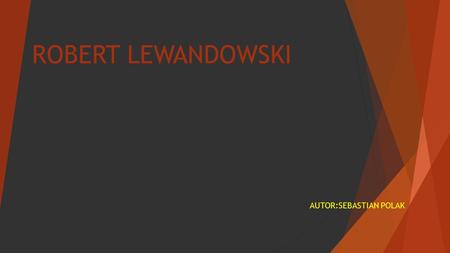 ROBERT LEWANDOWSKI AUTOR:SEBASTIAN POLAK. INFORMACJE  Robert Lewandowski (ur. 21 sierpnia 1988 w Warszawie) – polski piłkarz występujący na pozycji napastnika.