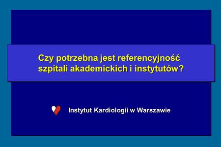 Instytut Kardiologii w Warszawie Czy potrzebna jest referencyjność szpitali akademickich i instytutów? Czy potrzebna jest referencyjność szpitali akademickich.