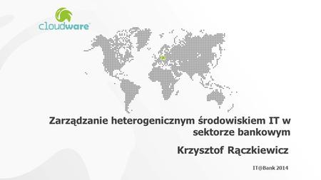 Zarządzanie heterogenicznym środowiskiem IT w sektorze bankowym Krzysztof Rączkiewicz 2014.