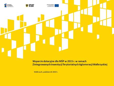 Wsparcie dotacyjne dla MŚP w 2015 r. w ramach Zintegrowanych Inwestycji Terytorialnych Aglomeracji Wałbrzyskiej Wałbrzych, październik 2015 r.