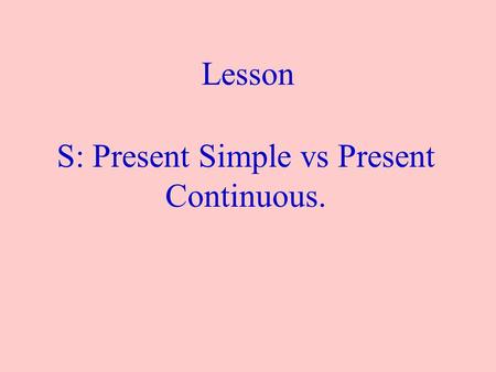 S: Present Simple vs Present Continuous.