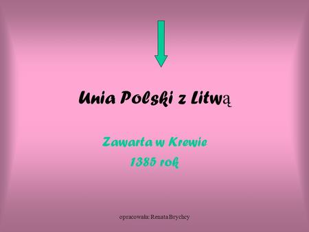 Opracowała: Renata Brychcy Unia Polski z Litw ą Zawarta w Krewie 1385 rok.