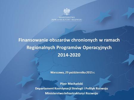 Finansowanie obszarów chronionych w ramach Regionalnych Programów Operacyjnych 2014-2020 Piotr Machański Departament Koordynacji Strategii i Polityk Rozwoju.