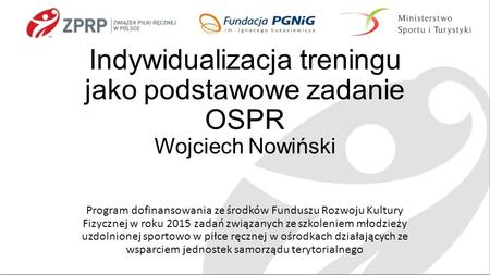 Indywidualizacja treningu jako podstawowe zadanie OSPR Wojciech Nowiński Program dofinansowania ze środków Funduszu Rozwoju Kultury Fizycznej w roku 2015.