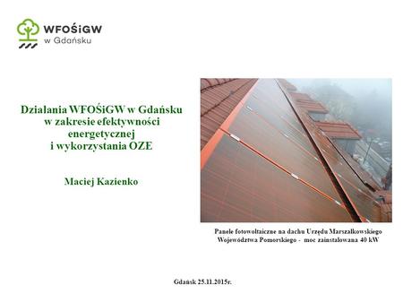 Działania WFOŚiGW w Gdańsku w zakresie efektywności energetycznej i wykorzystania OZE Maciej Kazienko Panele fotowoltaiczne na dachu Urzędu Marszałkowskiego.